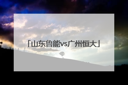 「山东鲁能vs广州恒大」山东鲁能vs广州恒大点球大战