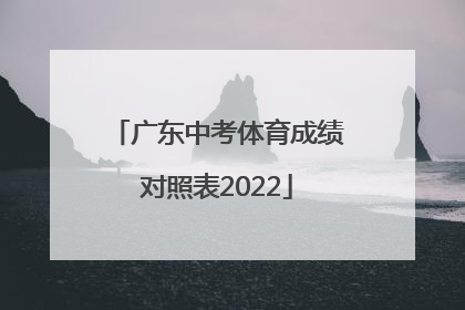 「广东中考体育成绩对照表2022」广东中考体育成绩对照表2020