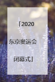 「2020东京奥运会闭幕式」2020东京奥运会闭幕式几号