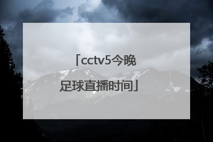 「cctv5今晚足球直播时间」足球直播CCTV5五大联赛直播
