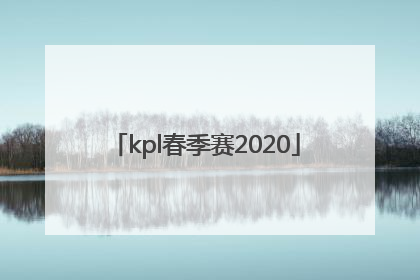 「kpl春季赛2020」kpl春季赛2022排名