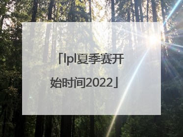 「lpl夏季赛开始时间2022」lpl夏季赛开始时间2022战队首发名单