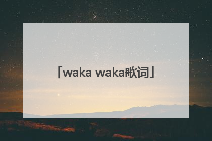「waka waka歌词」哇卡哇卡歌词